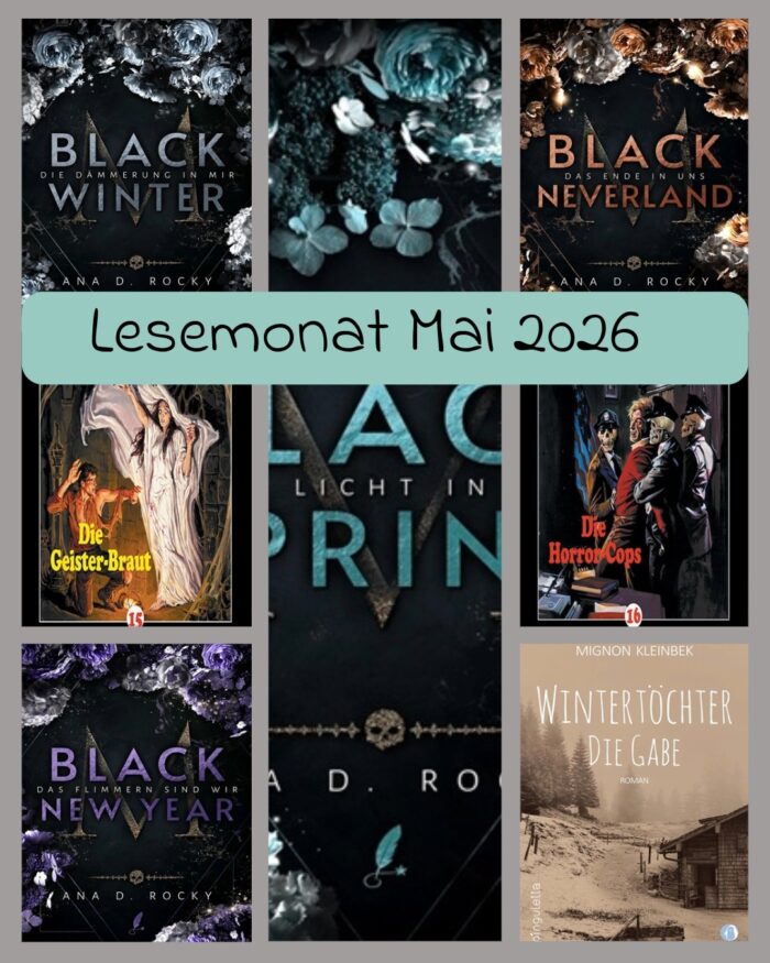 Lesemonat Mai 2026. 7 Cover. Ana D. Rocky: Black Winter - Die Dämmerung in mir: Schwarzes Cover mit grauer Schrift und weißen und grauen Blumen. Jason Dark: Geisterjäger John Sinclair - Die Geister-Braut: Schwarzes Cover mit gelber Schrift, ein Mann kniet erschrocken vor einer Frau im weißen Gewand. Ana D. Rocky: Black New Year - Das Flimmern sind wir: Schwarzes Cover mit lilaner Schrift, weiße und lili Blumen. Ana D. Rocky: Black Spring - Das Licht in dir: Schwarzes Cover mit hellblauer Schrift, weiße und hellblaue Blumen. Ana D. Rocky: Black Neverland - Das Ende in uns: Schwarzes Cover mit kupferfarbener Schrift, weiße und kupferfarbene Blumen. Jason Dark: Geisterjäger John Sinclair - Die Horror-Cops: Schwarzes Cover mit roter Schrift, ein Mann wird von drei Skelett-Cops festgehalten. Mignon Kleinbek: Wintertöchter Trilogie: Beiges Cover mit einer Schneelandschaft und einer Holzhütte.