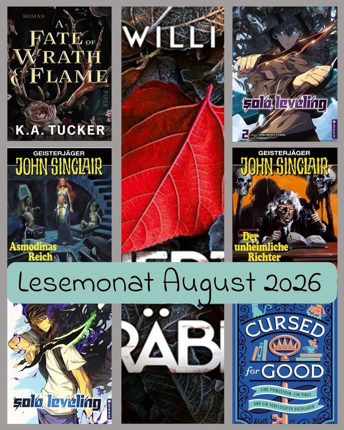 Lesemonat August 2026: 7 Cover. K.A. Tucker: A Fate of Wrath & Flame. Jason Dark: Geisterjäger John Sinclair - Asmodinas Reich. Chugong: Solo Leveling 01. Jen Williams: Der Herzgräber. Chugong: Solo Leveling 02. Jason Dark: Geisterjäger John Sinclair - Der unheimliche Richter. Nachgeholte Rezansion: Amy Coombe: Cursed for Good - Eine Prinzessin. Ein Prirat. und ein verfluchter Buchladen.